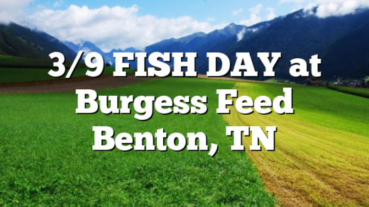 3/9 FISH DAY at Burgess Feed Benton, TN
